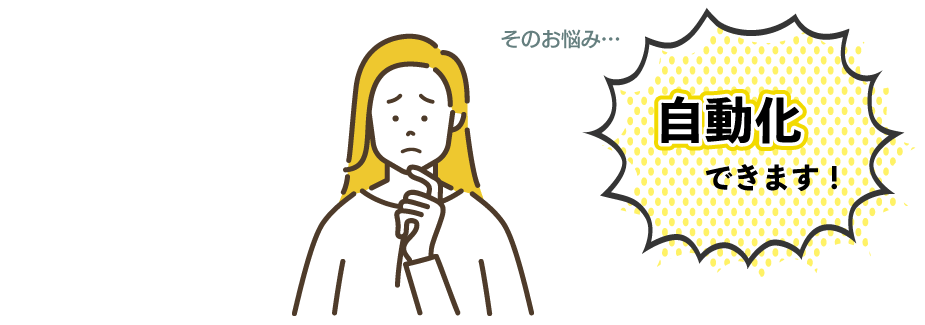 そのお悩み、自動化できます！